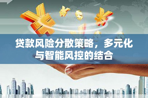 遵化市贷款风险分散策略，多元化与智能风控的结合