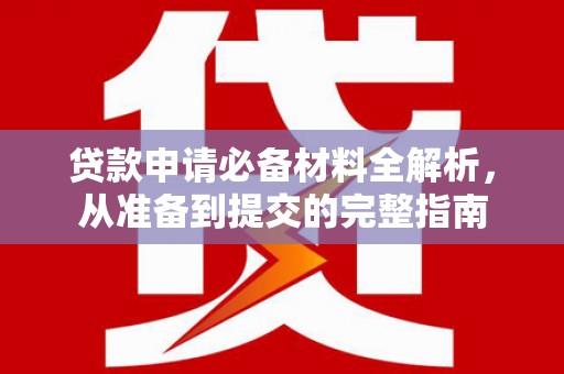 遵化市贷款申请必备材料全解析，从准备到提交的完整指南