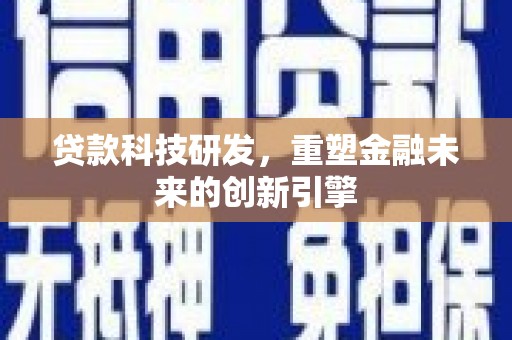 遵化市贷款科技研发，重塑金融未来的创新引擎
