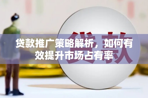 遵化市贷款推广策略解析，如何有效提升市场占有率