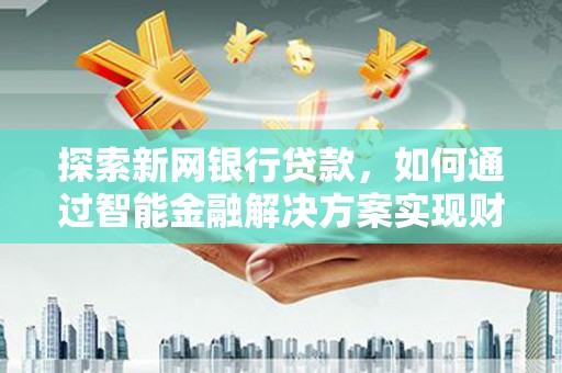 遵化市探索新网银行贷款，如何通过智能金融解决方案实现财富增长