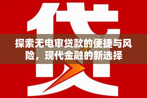 遵化市探索无电审贷款的便捷与风险，现代金融的新选择