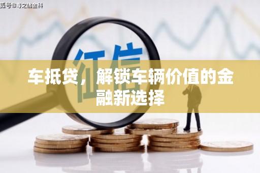 遵化市车抵贷，解锁车辆价值的金融新选择