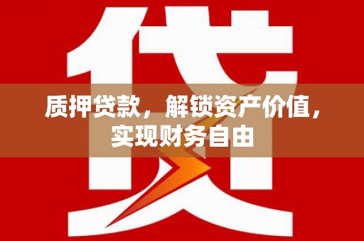遵化市质押贷款，解锁资产价值，实现财务自由