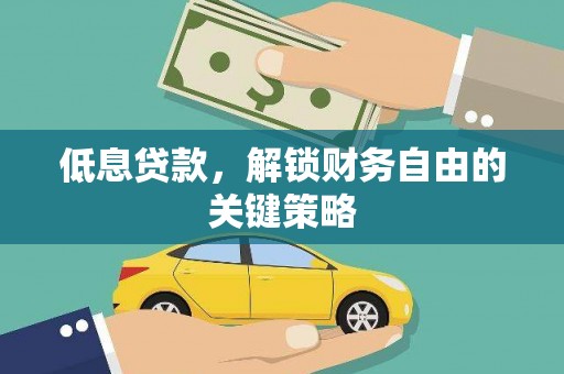 遵化市低息贷款，解锁财务自由的关键策略