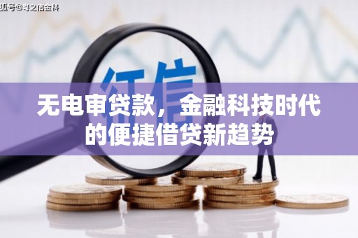 遵化市无电审贷款，金融科技时代的便捷借贷新趋势