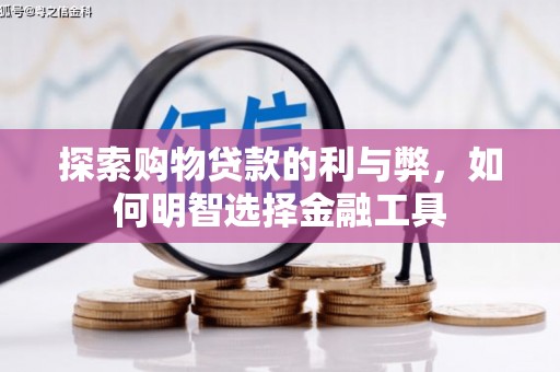 遵化市探索购物贷款的利与弊，如何明智选择金融工具