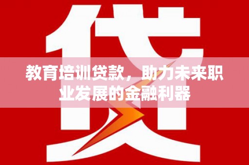 遵化市教育培训贷款，助力未来职业发展的金融利器