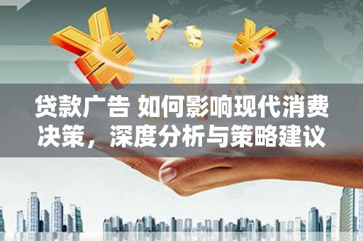 遵化市贷款广告 如何影响现代消费决策，深度分析与策略建议