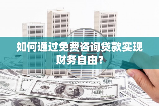 遵化市如何通过免费咨询贷款实现财务自由？