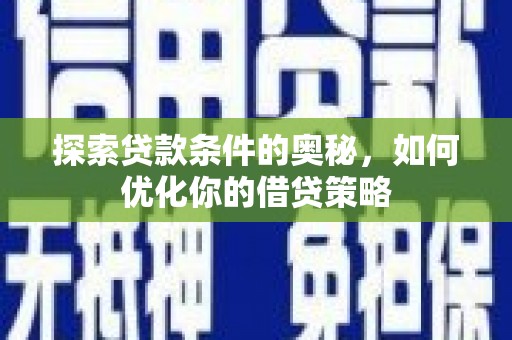 遵化市探索贷款条件的奥秘，如何优化你的借贷策略