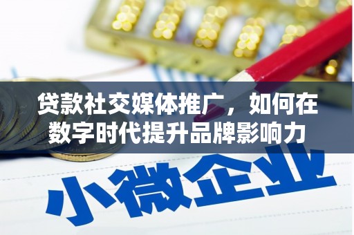 遵化市贷款社交媒体推广，如何在数字时代提升品牌影响力
