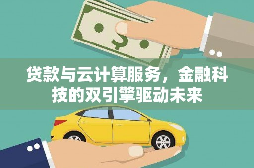 遵化市贷款与云计算服务，金融科技的双引擎驱动未来