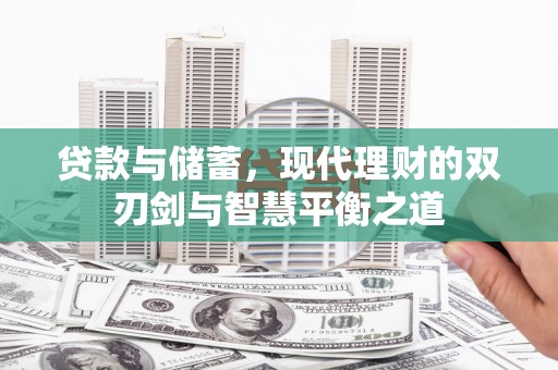 遵化市贷款与储蓄，现代理财的双刃剑与智慧平衡之道