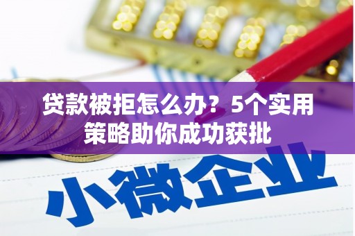 遵化市贷款被拒怎么办？5个实用策略助你成功获批