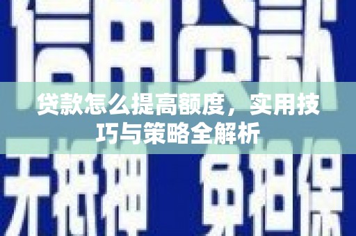 遵化市贷款怎么提高额度，实用技巧与策略全解析