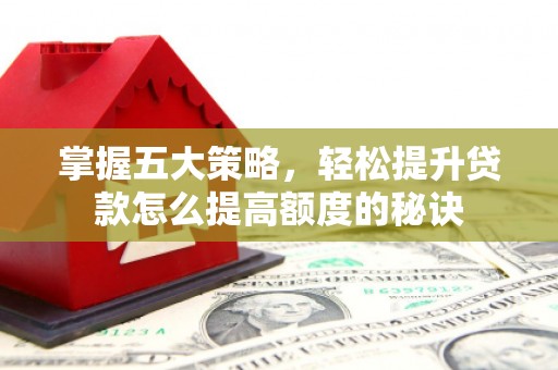 遵化市掌握五大策略，轻松提升贷款怎么提高额度的秘诀