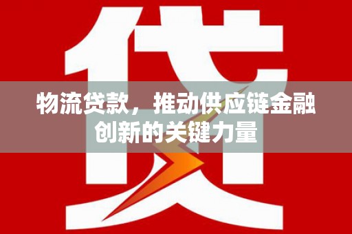 遵化市物流贷款，推动供应链金融创新的关键力量