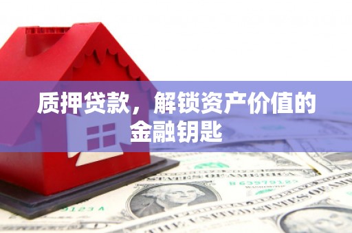遵化市质押贷款，解锁资产价值的金融钥匙