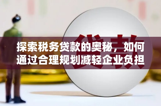 遵化市探索税务贷款的奥秘，如何通过合理规划减轻企业负担