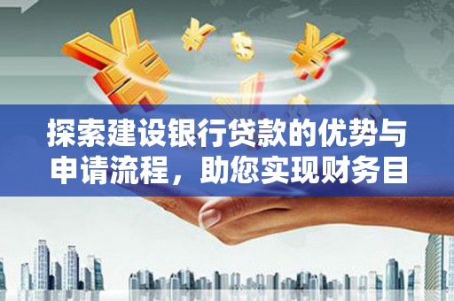 遵化市探索建设银行贷款的优势与申请流程，助您实现财务目标
