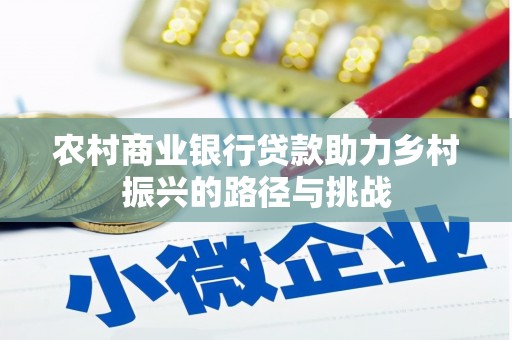 遵化市农村商业银行贷款助力乡村振兴的路径与挑战