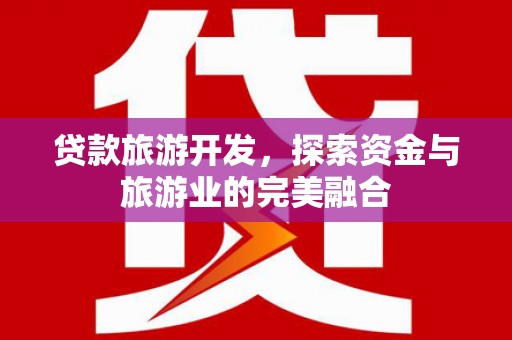 遵化市贷款旅游开发，探索资金与旅游业的完美融合