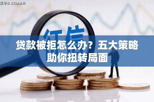遵化市贷款被拒怎么办？五大策略助你扭转局面