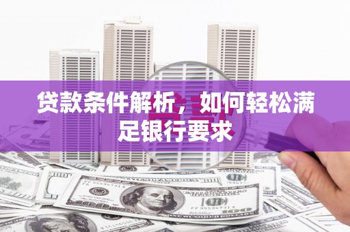遵化市贷款条件解析，如何轻松满足银行要求