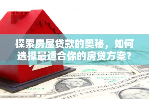 遵化市探索房屋贷款的奥秘，如何选择最适合你的房贷方案？