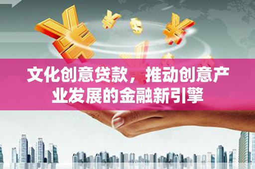 遵化市文化创意贷款，推动创意产业发展的金融新引擎