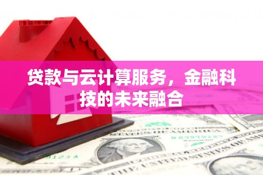 遵化市贷款与云计算服务，金融科技的未来融合