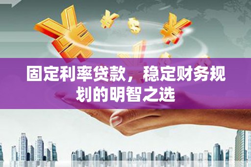 遵化市固定利率贷款，稳定财务规划的明智之选