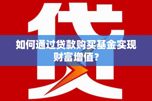 遵化市如何通过贷款购买基金实现财富增值？