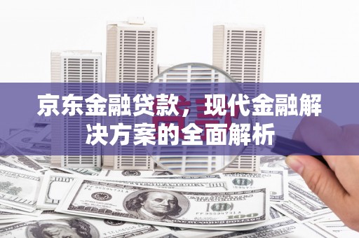 遵化市京东金融贷款，现代金融解决方案的全面解析