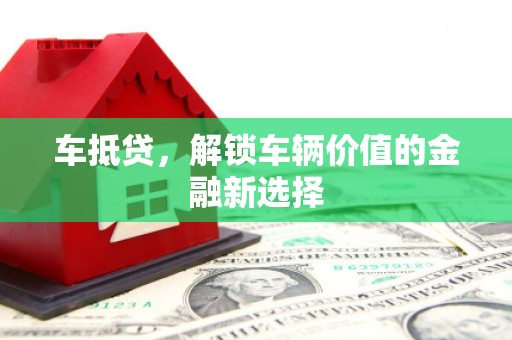 遵化市车抵贷，解锁车辆价值的金融新选择
