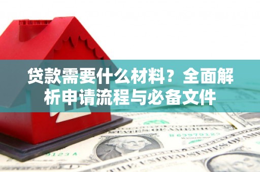 遵化市贷款需要什么材料？全面解析申请流程与必备文件