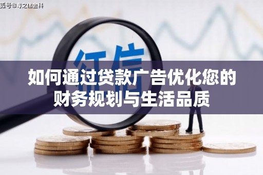 遵化市如何通过贷款广告优化您的财务规划与生活品质
