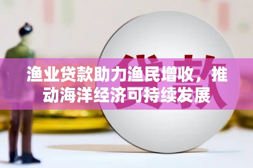 遵化市渔业贷款助力渔民增收，推动海洋经济可持续发展