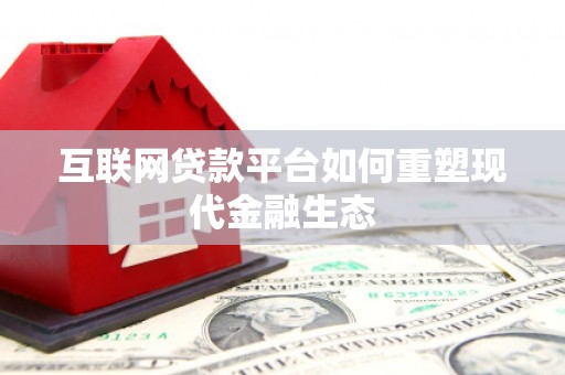 遵化市互联网贷款平台如何重塑现代金融生态