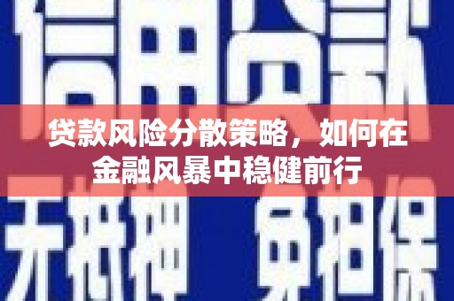 遵化市贷款风险分散策略，如何在金融风暴中稳健前行