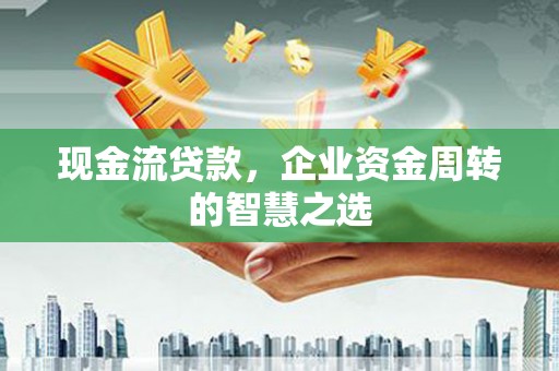 遵化市现金流贷款，企业资金周转的智慧之选