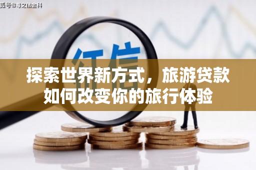 遵化市探索世界新方式，旅游贷款如何改变你的旅行体验