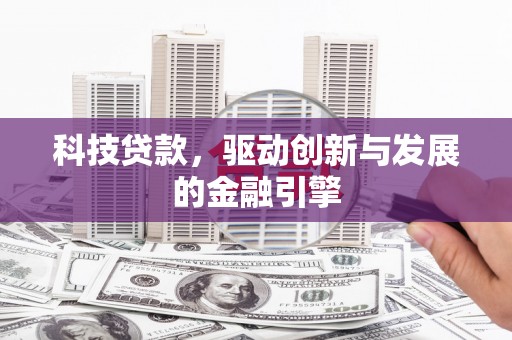 遵化市科技贷款，驱动创新与发展的金融引擎