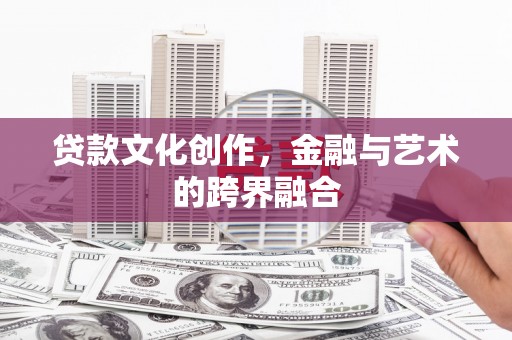 遵化市贷款文化创作，金融与艺术的跨界融合