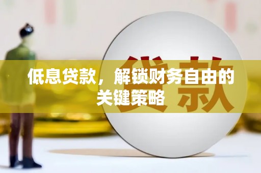 遵化市低息贷款，解锁财务自由的关键策略