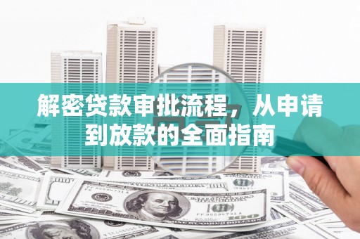 遵化市解密贷款审批流程，从申请到放款的全面指南