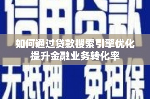 遵化市如何通过贷款搜索引擎优化提升金融业务转化率