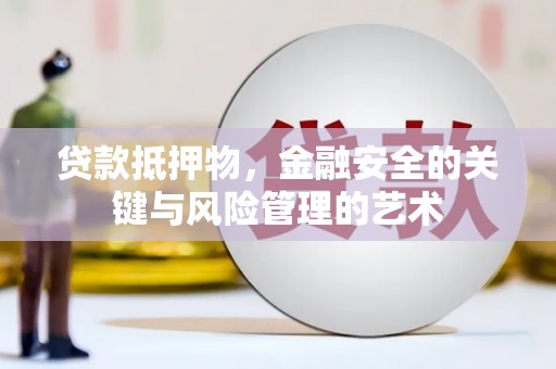 遵化市贷款抵押物，金融安全的关键与风险管理的艺术