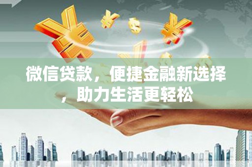 遵化市微信贷款，便捷金融新选择，助力生活更轻松